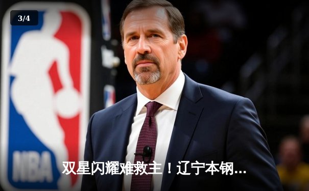 双星闪耀难救主！辽宁本钢加时憾负浙江东阳光，总比分战成1-1平 - 3