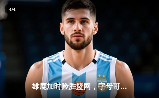 雄鹿加时险胜篮网，字母哥44分主宰关键时刻 - 4